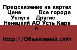 Предсказание на картах › Цена ­ 200 - Все города Услуги » Другие   . Ненецкий АО,Усть-Кара п.